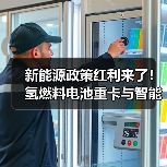 新能源政策红利来了！氢燃料电池重卡与智能网联汽车如何布局？