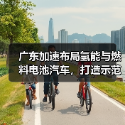 广东加速布局氢能与燃料电池汽车,打造示范城市群(图2) 广东加速布局氢能与燃料电池汽车,打造示范城市群(图2)