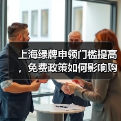 上海绿牌申领门槛提高，免费政策如何影响购车？