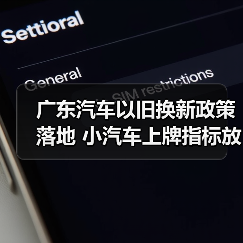 广东汽车以旧换新政策落地 小汽车上牌指标放宽促进消费 广东汽车以旧换新政策落地 小汽车上牌指标放宽促进消费