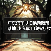 广东汽车以旧换新政策落地 小汽车上牌指标放宽促进消费(图3) 广东汽车以旧换新政策落地 小汽车上牌指标放宽促进消费(图3)