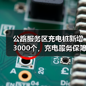 公路服务区充电桩新增3000个,充电服务保障能力如何提升? 公路服务区充电桩新增3000个,充电服务保障能力如何提升?