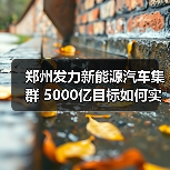 郑州发力新能源汽车集群 5000亿目标如何实现?(图4) 郑州发力新能源汽车集群 5000亿目标如何实现?(图4)