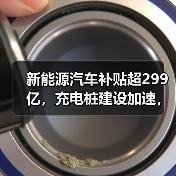 新能源汽车补贴超299亿,充电桩建设加速,重卡换电试点全面启动 新能源汽车补贴超299亿,充电桩建设加速,重卡换电试点全面启动