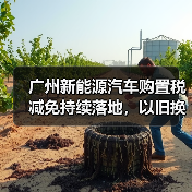 广州新能源汽车购置税减免持续落地,以旧换新如何激发消费潜力(图2) 广州新能源汽车购置税减免持续落地,以旧换新如何激发消费潜力(图2)