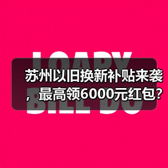 苏州以旧换新补贴来袭,最高领6000元红包? 苏州以旧换新补贴来袭,最高领6000元红包?