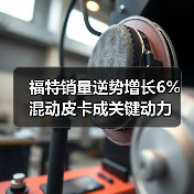 福特销量逆势增长6% 混动皮卡成关键动力