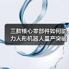三款核心零部件如何助力人形机器人量产突破?(图1) 三款核心零部件如何助力人形机器人量产突破?(图1)