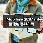Mobileye收购Mentee 强化物理AI布局 Mobileye收购Mentee 强化物理AI布局