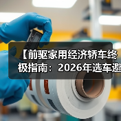 【前驱家用经济轿车终极指南:2026年选车避坑宝典】(图4) 【前驱家用经济轿车终极指南:2026年选车避坑宝典】(图4)