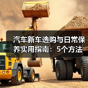 汽车新车选购与日常保养实用指南:5个方法避坑 汽车新车选购与日常保养实用指南:5个方法避坑
