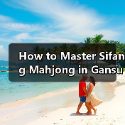 How to Master Sifang Mahjong in Gansu? A Step-by-Step Guide(图4) How to Master Sifang Mahjong in Gansu? A Step-by-Step Guide(图4)