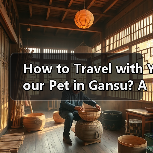 How to Travel with Your Pet in Gansu? A 