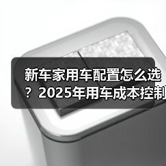 新车家用车配置怎么选?2025年用车成本控制5大建议(图1) 新车家用车配置怎么选?2025年用车成本控制5大建议(图1)