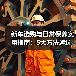 新车选购与日常保养实用指南:5大方法避坑省钱(图2) 新车选购与日常保养实用指南:5大方法避坑省钱(图2)
