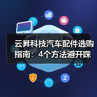 云昇科技汽车配件选购指南:4个方法避开踩坑 云昇科技汽车配件选购指南:4个方法避开踩坑