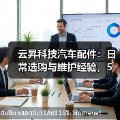 云昇科技汽车配件:日常选购与维护经验,5个方法轻松避坑(图4) 云昇科技汽车配件:日常选购与维护经验,5个方法轻松避坑(图4)