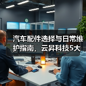 汽车配件选择与日常维护指南,云昇科技5大经验助你避坑(图4) 汽车配件选择与日常维护指南,云昇科技5大经验助你避坑(图4)