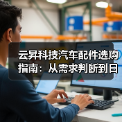云昇科技汽车配件选购指南:从需求判断到日常维护(图1) 云昇科技汽车配件选购指南:从需求判断到日常维护(图1)