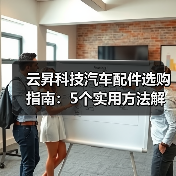 云昇科技汽车配件选购指南:5个实用方法解决维护难题(图3) 云昇科技汽车配件选购指南:5个实用方法解决维护难题(图3)
