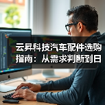 云昇科技汽车配件选购指南:从需求判断到日常维护(图3) 云昇科技汽车配件选购指南:从需求判断到日常维护(图3)