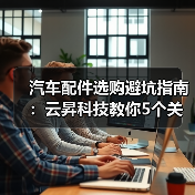 汽车配件选购避坑指南:云昇科技教你5个关键方法(图4) 汽车配件选购避坑指南:云昇科技教你5个关键方法(图4)