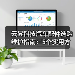 云昇科技汽车配件选购维护指南:5个实用方法解决难题(图2) 云昇科技汽车配件选购维护指南:5个实用方法解决难题(图2)