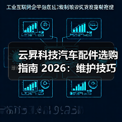云昇科技汽车配件选购指南 2026:维护技巧与常见问题解析(图1) 云昇科技汽车配件选购指南 2026:维护技巧与常见问题解析(图1)