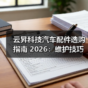 云昇科技汽车配件选购指南 2026:维护技巧与常见问题解析(图2) 云昇科技汽车配件选购指南 2026:维护技巧与常见问题解析(图2)