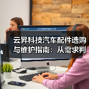 云昇科技汽车配件选购与维护指南:从需求判断到使用保养(图2) 云昇科技汽车配件选购与维护指南:从需求判断到使用保养(图2)
