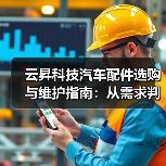 云昇科技汽车配件选购与维护指南:从需求判断到使用保养(图3) 云昇科技汽车配件选购与维护指南:从需求判断到使用保养(图3)