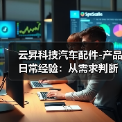 云昇科技汽车配件-产品日常经验:从需求判断到使用维护(图2) 云昇科技汽车配件-产品日常经验:从需求判断到使用维护(图2)