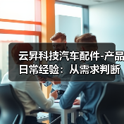 云昇科技汽车配件-产品日常经验:从需求判断到使用维护(图4) 云昇科技汽车配件-产品日常经验:从需求判断到使用维护(图4)